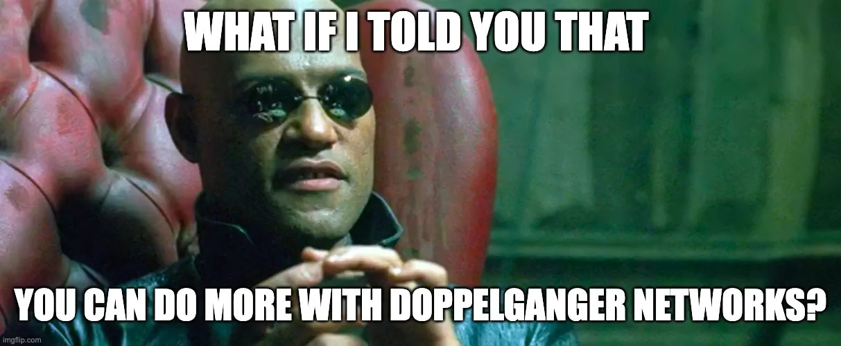 Morpheus meme: “What if I told you that you can do more with Doppelganger Networks?”